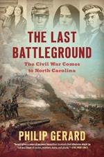 The Last Battleground: The Civil War Comes to North Carolina