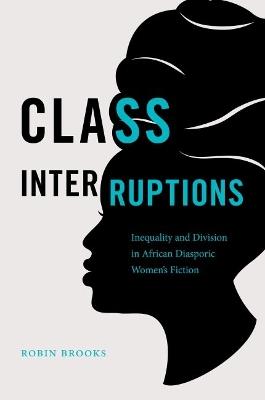 Class Interruptions: Inequality and Division in African Diasporic Women's Fiction - Robin Brooks - cover