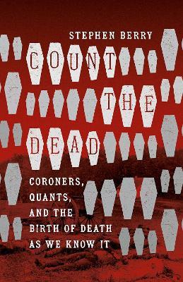 Count the Dead: Coroners, Quants, and the Birth of Death as We Know It - Stephen Berry - cover