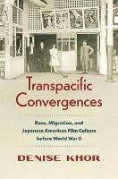 Transpacific Convergences: Race, Migration, and Japanese American Film Culture before World War II - Denise Khor - cover