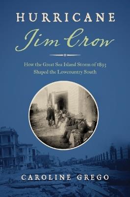 Hurricane Jim Crow: How the Great Sea Island Storm of 1893 Shaped the Lowcountry South - Caroline Grego - cover
