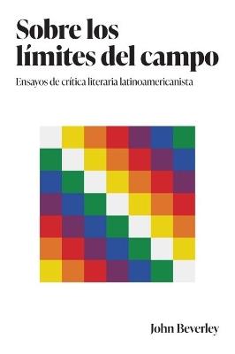 Sobre los limites del campo: Ensayos de critica literaria latinoamericanista - John Beverley - cover