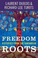 Freedom Roots: Histories from the Caribbean - Laurent Dubois,Richard Lee Turits - cover