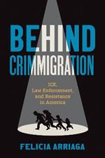 Behind Crimmigration: ICE, Law Enforcement, and Resistance in America