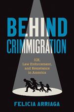 Behind Crimmigration: ICE, Law Enforcement, and Resistance in America