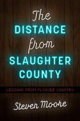 The Distance from Slaughter County: Lessons from Flyover Country - Steven Moore - cover