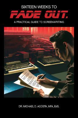 Sixteen Weeks to Fade Out: A Practical Guide to Screenwriting - Michael D. Acosta - cover