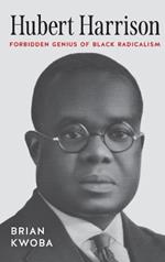 Hubert Harrison: Forbidden Genius of Black Radicalism