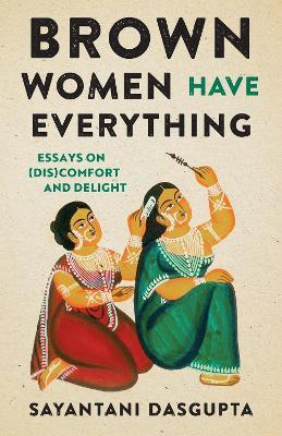 Brown Women Have Everything: Essays on (Dis)comfort and Delight - Sayantani Dasgupta - cover