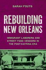 Rebuilding New Orleans: Immigrant Laborers and Street Food Vendors in the Post-Katrina Era