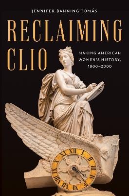 Reclaiming Clio: Making American Women's History, 1900-2000 - Jennifer Banning Tomás - cover