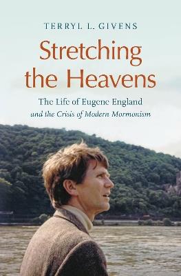 Stretching the Heavens: The Life of Eugene England and the Crisis of Modern Mormonism - Terryl L. Givens - cover