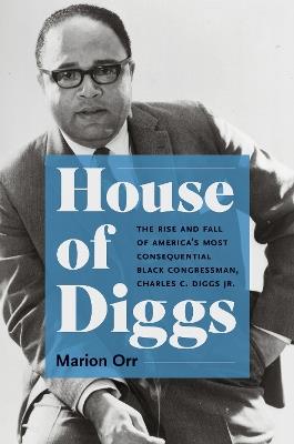 House of Diggs: The Rise and Fall of America's Most Consequential Black Congressman, Charles C. Diggs Jr. - Marion Orr - cover