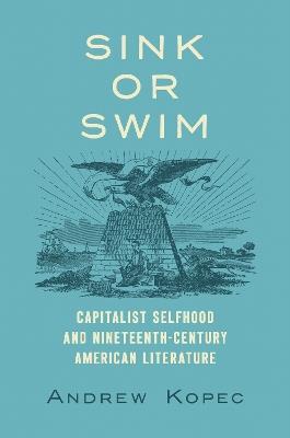 Sink or Swim: Capitalist Selfhood and Nineteenth-Century American Literature - Andrew Kopec - cover