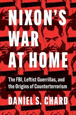 Nixon's War at Home: The FBI, Leftist Guerrillas, and the Origins of Counterterrorism - Daniel S. Chard - cover