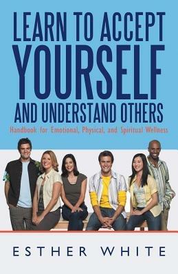 Learn to Accept Yourself and Understand Others: Handbook for Emotional, Physical, and Spiritual Wellness - Esther White - cover