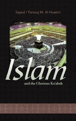 Islam and the Glorious Ka'abah - Sayed M Alhuseini,Farouq M Alhuseini,Syed Farouq M Al Huseini - cover