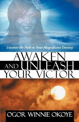 Awaken and Unleash Your Victor: Uncover the Path to Your Magnificent Destiny - Ogor Winnie Okoye - cover