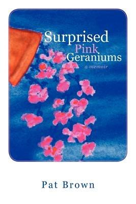 Surprised Pink Geraniums: A Memoir - Pat Brown - cover