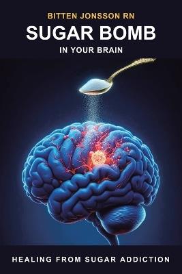 Sugar Bomb in Your Brain: Healing From Sugar Addiction - Bitten Jonsson - cover