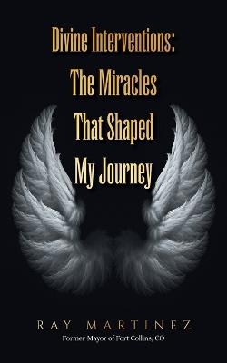 Divine Interventions: The Miracles That Shaped My Journey - Ray Martinez - cover