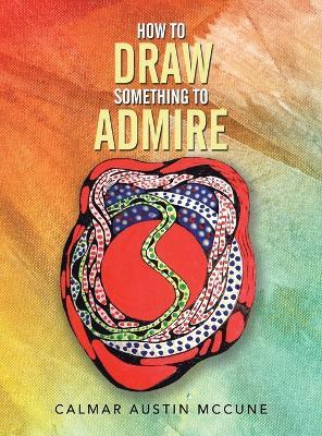 How to Draw Something to Admire - Calmar Austin McCune - cover