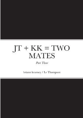 JT ] KK = TWO MATES - Part Three: Jack Thompson & Kevin Kearney - Briann Kearney,Le Thompson - cover