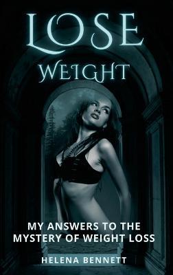 Lose Weight: My Answers to the Mystery of Weight Loss - Helena Bennett - cover