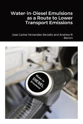 Water-in-Diesel Emulsions as a Route to Lower Transport Emissions - Joao Carlos Fernandes Serodio,Andrew Barron - cover