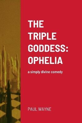 The Triple Goddess: OPHELIA: a simply divine comedy - Paul Wayne - cover
