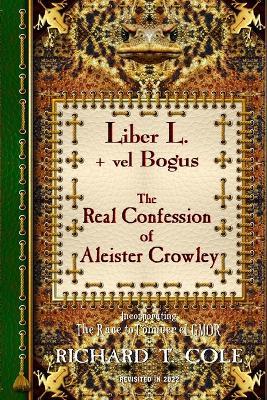 Liber L. + vel Bogus - The Real Confession of Aleister Crowley: The Greater and Lesser Heresy Conjoined - Richard Cole - cover