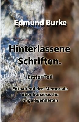 Hinterlassene Schriften. Erster Teil: Enthaltend drei Memoriale ?ber franz?sische Angelegenheiten - Edmund Burke - cover