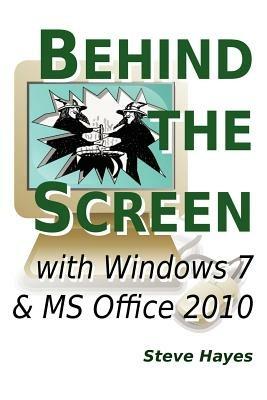 Behind the Screen with Windows 7 and MS Office 2010 - Steve Hayes - cover