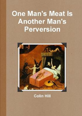 One Man's Meat Is Another Man's Perversion - Colin Hill - cover