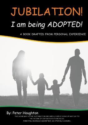 Jubilation! I am being ADOPTED!: A Book Drafted from Personal Experience - Peter Houghton - cover