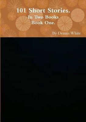 Hundred and One Short Stories (Part One) - Dennis White - cover