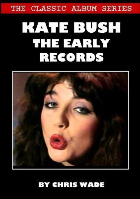 The Classic Album Series: Kate Bush - The Early Records - Chris Wade - cover