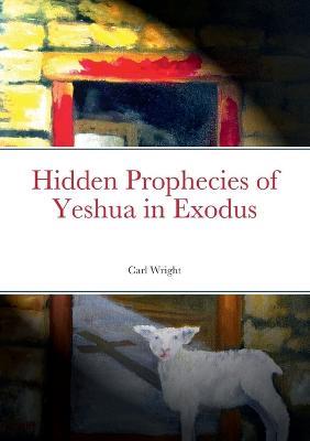 Hidden Prophecies of Yeshua in Exodus - Carl Wright - cover