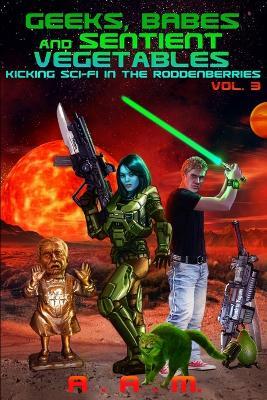 Geeks, Babes and Sentient Vegetables Volume 3 Kicking Sci-Fi in the Roddenberries - Andrew Mitchell - cover