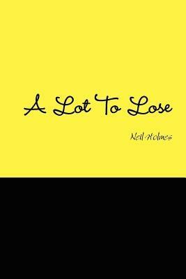 A Lot to Lose - Neil Holmes - cover