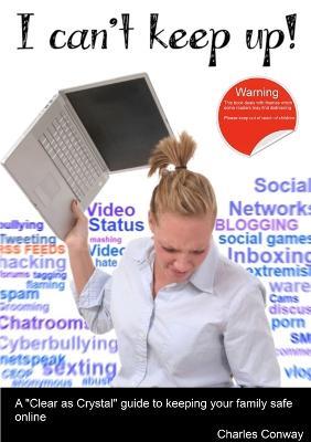 I Can't Keep Up! A 'Clear as Crystal' Guide to Keeping Your Family Safe Online - Charles Conway - cover