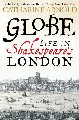 Globe: Life in Shakespeare's London - Catharine Arnold - cover