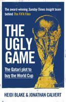 The Ugly Game: The Qatari Plot to Buy the World Cup - Heidi Blake,Jonathan Calvert - cover