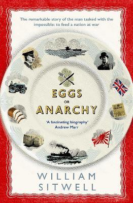 Eggs or Anarchy: The remarkable story of the man tasked with the impossible: to feed a nation at war - William Sitwell - cover