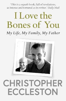 I Love the Bones of You: My Father And The Making Of Me - Christopher Eccleston - cover