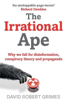 The Irrational Ape: Why We Fall for Disinformation, Conspiracy Theory and Propaganda - David Robert Grimes - cover