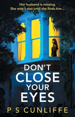 Don't Close Your Eyes: An absolutely gripping psychological thriller with a twist that will keep you up all night - P S Cunliffe - cover
