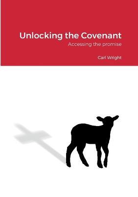 Unlocking the Covenant: Accessing the promise - Carl Wright - cover
