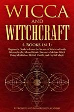 Wicca and Witchcraft: 4 Books in 1: Beginner's Guide to Learn the Secrets of Witchcraft with Wiccan Spells, Moon Rituals. Become a Modern Witch Using Meditation, Herbal, Candle, and Crystal Magic