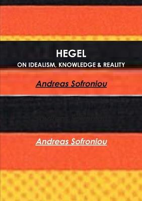 Hegel on Idealism, Knowledge & Reality - Andreas Sofroniou - cover